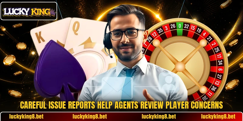 Careful issue reports help agents review player concerns