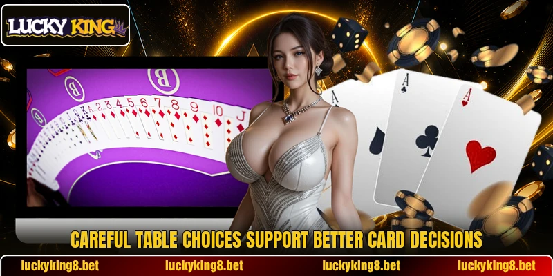 Careful table choices support better card decisions Careful table choices support better card decisions
