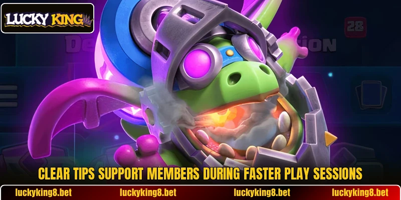 Clear tips support members during faster play sessions