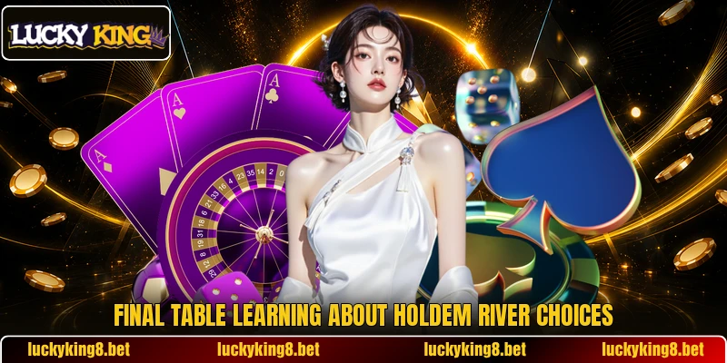Final table learning about holdem river choices Final table learning about holdem river choices