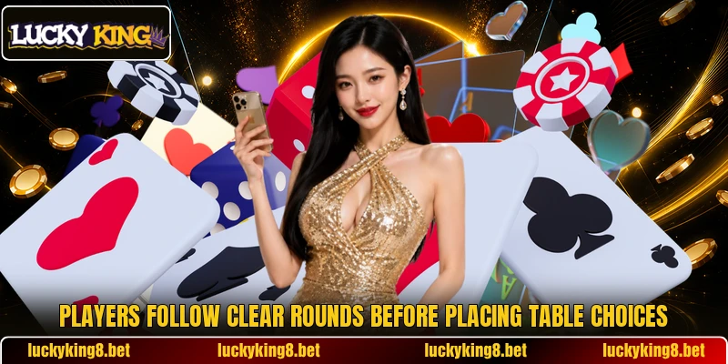 Players follow clear rounds before placing table choices Players follow clear rounds before placing table choices