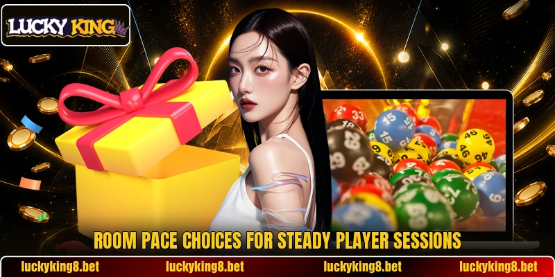 Room pace choices for steady player sessions Room pace choices for steady player sessions